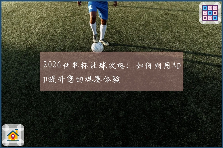2026世界杯让球攻略：如何利用App提升您的观赛体验