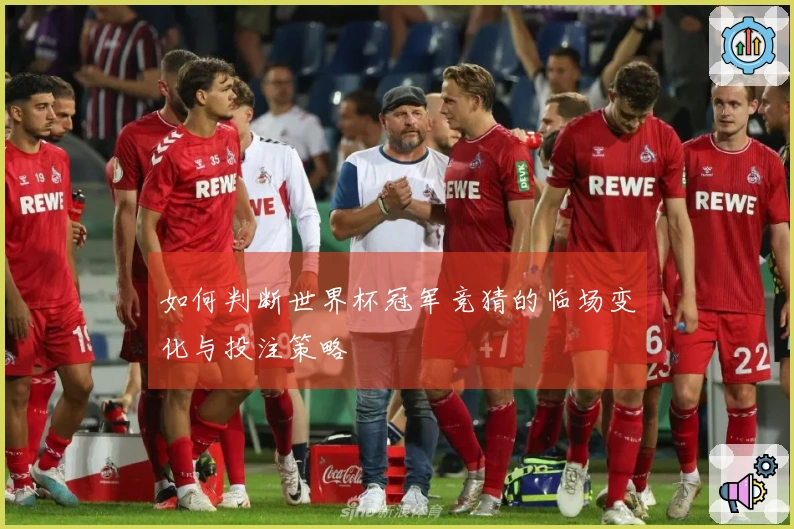 如何判断世界杯冠军竞猜的临场变化与投注策略