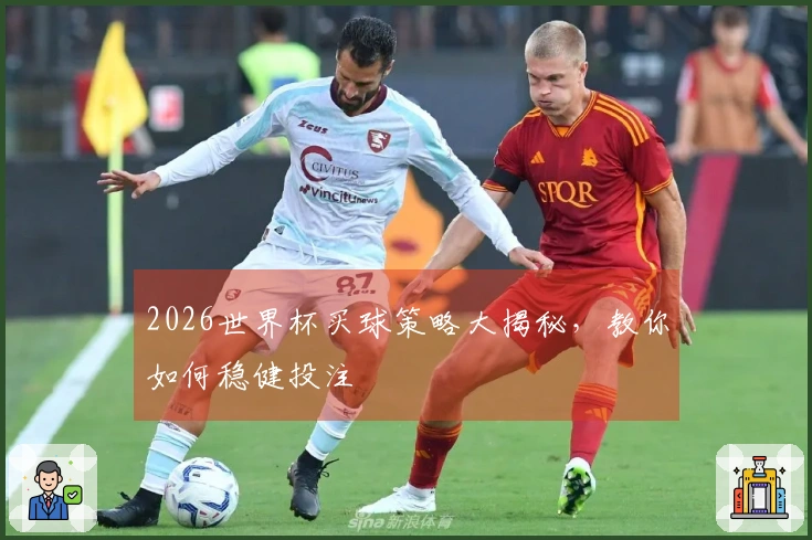 2026世界杯买球策略大揭秘，教你如何稳健投注