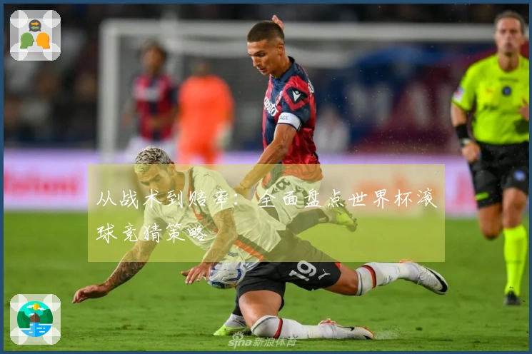 从战术到赔率：全面盘点世界杯滚球竞猜策略