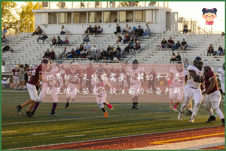 世界杯买足球前需要了解的平台是否正规和安全？投注前的必备判断清单