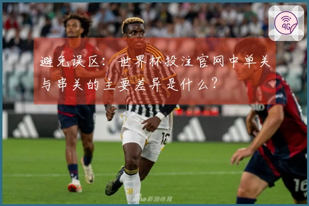 避免误区：世界杯投注官网中单关与串关的主要差异是什么？